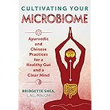 Cultivating Your Microbiome: Ayurvedic and Chinese Practices for a Healthy Gut and a Clear Mind