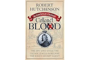 The Audacious Crimes of Colonel Blood: The Spy Who Stole the Crown Jewels and Became the King’s Secret Agent