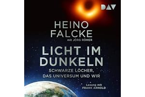 Licht im Dunkeln: Schwarze Löcher, das Universum und wir