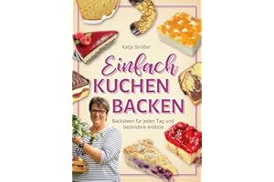Einfach Kuchen backen: Backideen für jeden Tag und besondere Anlässe - Das inspirierende Backbuch mit klassischen und modernen Kuchenrezepten zum Nachbacken