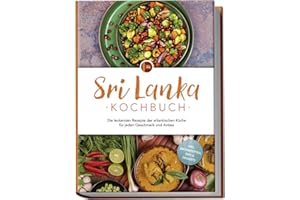 Sri Lanka Kochbuch: Die leckersten Rezepte der srilankischen Küche für jeden Geschmack und Anlass - inkl. Brotrezepten, Dips & Desserts