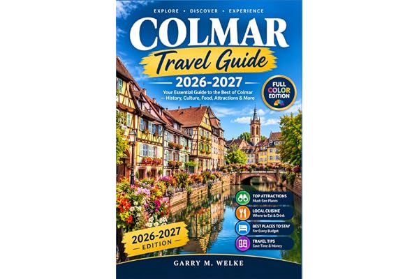Colmar Travel Guide 2026-2027: Explore Petite Venise, Half-Timbered Streets, Alsace Vineyards, Unterlinden Art, Local Food, Christmas Markets, and Nearby Villages