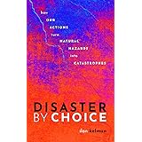 Disaster by Choice: How our actions turn natural hazards into catastrophes