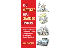 100 Mistakes that Changed History: Backfires and Blunders That Collapsed Empires, Crashed Economies, and Altered the Course of Our World