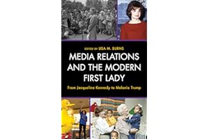 Media Relations and the Modern First Lady: From Jacqueline Kennedy to Melania Trump (Lexington Studies in Political Communication)