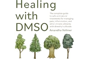 Healing with DMSO: The Complete Guide to Safe and Natural Treatments for Managing Pain, Inflammation, and Other Chronic Ailments with Dimethyl Sulfoxide