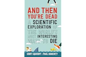 And Then You're Dead: A Scientific Exploration of the World's Most Interesting Ways to Die