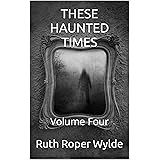 THESE HAUNTED TIMES: Volume Four