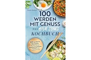 100 werden mit Genuss – Das Blue Zones Kochbuch: Einfache Zutaten, große Wirkung: 101 leckere Rezepte für ein starkes Immunsystem, Vitalität und Lebensfreude