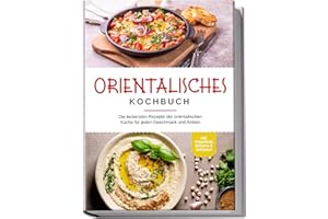 Orientalisches Kochbuch: Die leckersten Rezepte der orientalischen Küche für jeden Geschmack und Anlass - inkl. Fingerfood, Desserts & Getränken