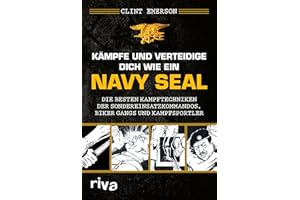 Kämpfe und verteidige dich wie ein Navy SEAL: Die besten Kampftechniken der Sondereinsatzkommandos, Biker Gangs und Kampfsportler: Die besten ... Selbstverteidigung, Kriegs- und Krisenzeiten