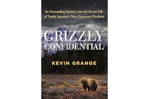 Grizzly Confidential: An Astounding Journey into the Secret Life of North America’s Most Fearsome Predator