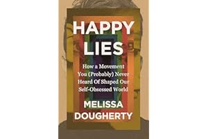 Happy Lies: How a Movement You (Probably) Never Heard Of Shaped Our Self-Obsessed World