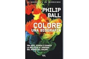 Colore. Una biografia. Tra arte storia e chimica, la bellezza e i misteri del mondo del colore (BUR Le scoperte, le invenzioni)