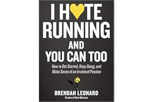 I Hate Running and You Can Too: How to Get Started, Keep Going, and Make Sense of an Irrational Passion