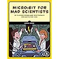 micro:bit for Mad Scientists: 30 Clever Coding and Electronics Projects for Kids