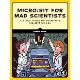 micro:bit for Mad Scientists: 30 Clever Coding and Electronics Projects for Kids