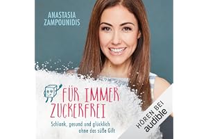 Für immer zuckerfrei: Schlank, gesund und glücklich ohne das süße Gift