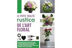 Le petit traité Rustica de l'art floral: 40 compositions florales et plus de 35 variantes - Toutes les techniques en pas à pas pour apprendre