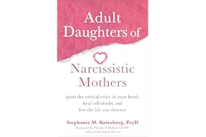 Adult Daughters of Narcissistic Mothers: Quiet the Critical Voice in Your Head, Heal Self-Doubt, and Live the Life You Deserve