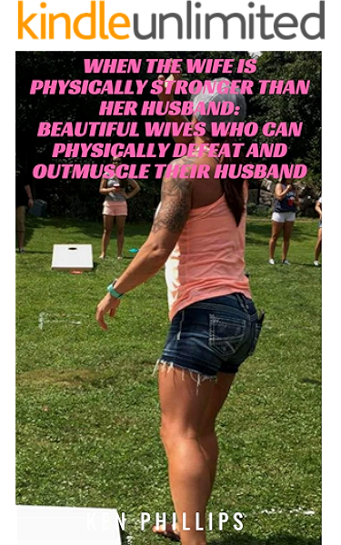 When The Wife Is Physically Stronger Than Her Husband Beautiful Wives Who Can Physically Defeat And Outmuscle Their Husband Ebook Phillips Ken Amazon Co Uk Kindle Store