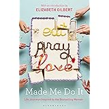 Eat Pray Love Made Me Do It: Life Journeys Inspired by the Bestselling Memoir