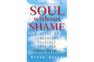 Soul without Shame: A Guide to Liberating Yourself from the Judge Within