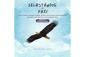Selbständig und Frei: Folge deiner inneren Stimme, starte dein eigenes erfolgreiches Business und verdiene dein eigenes Geld