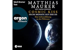 Cosmic Kiss: Sechs Monate auf der ISS - Eine Liebeserklärung an den Weltraum