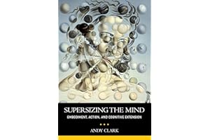 Supersizing the Mind Embodiment, Action, and Cognitive Extension (Philosophy of Mind)