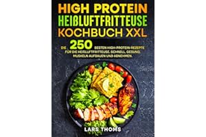 High Protein Heißluftfritteuse Kochbuch XXL: Die 250 besten High-Protein-Rezepte für die Heißluftfritteuse. Schnell, gesund, Muskeln aufbauen und abnehmen.