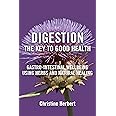 Digestion, the Key to Good Health: Gastro-Intestinal Wellbeing Using Herbs and Natural Healing