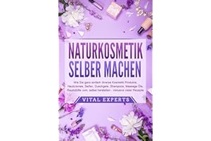 NATURKOSMETIK SELBER MACHEN: Wie Sie ganz einfach diverse Kosmetik Produkte, Hautcremes, Seifen, Duschgele, Shampoos, Massage Öle, Raumdüfte uvm. selbst herstellen – inklusive vieler Rezepte
