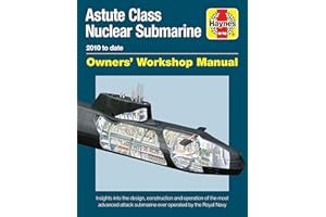 Haynes Astute Class Nuclear Submarine 2010 to Date Owners' Workshop Manual: Insights Into the Design, Construction and Operation of the Most Advanced Attack Submarine Ever Operated by the Royal Navy