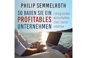 So bauen Sie ein profitables Unternehmen: Erfolgreicher wirtschaften statt härter arbeiten