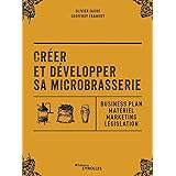 Créer et développer sa microbrasserie: Business plan - Matériel - Marketing - legislation