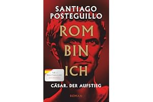 Rom bin ich: Cäsar. Der Aufstieg. Roman | Der große Bestseller aus Spanien! (Die Cäsar-Chroniken, Band 1)