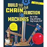 Build Your Own Chain Reaction Machines: How to Make Crazy Contraptions Using Everyday Stuff--Creative Kid-Powered Projects!
