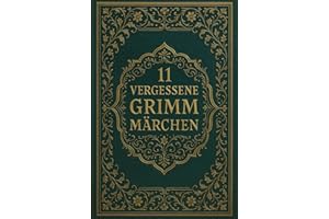 11 vergessene Grimm Märchen: Seltene Erzählungen aus den Kinder- und Hausmärchen der Gebrüder Grimm