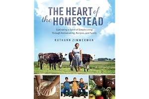The Heart of the Homestead: Cultivating a Spirit of Simple Living Through Homemaking, Recipes, and Family