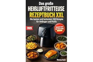 Das große Heißluftfritteuse Rezeptbuch XXL: Die besten und leckersten 150 Rezepte für Anfänger und Profis | Inklusive Tipps und Tricks sowie Farbfotos