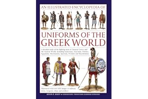 An Illustrated Encyclopedia of Uniforms of the Greek World: A Detailed Study of the Fighting Men of Classical Greece and the Ancient World, including ... Images of Military Dress, Weapons and Ships