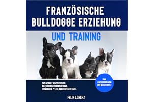 Französische Bulldogge Erziehung und Training: Das geniale Hundebuch: Alles über Welpenerziehung, Ernährung, Pflege, Hundespr