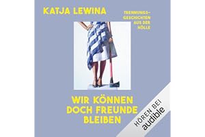 Wir können doch Freunde bleiben: Trennungsgeschichten aus der Hölle