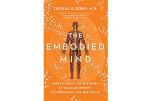 The Embodied Mind: Understanding the Mysteries of Cellular Memory, Consciousness, and Our Bodies