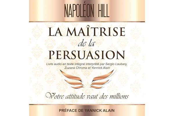La Maîtrise de La persuasion: Votre attitude vaut des millions