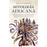 Mitolog&iacute;a Africana: Viaje al coraz&oacute;n de los mitos africanos para descubrir los dioses, h&eacute;roes y monstruos de la cultura afric