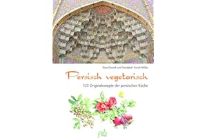 Persisch vegetarisch: 120 Originalrezepte der persischen Küche