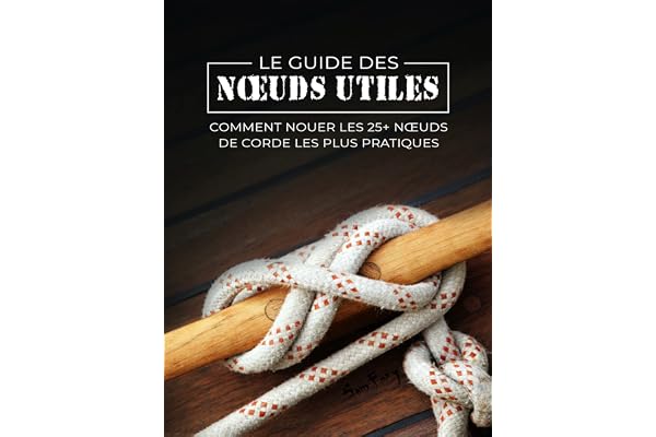 Le Guide des Nœuds Utiles: Comment Nouer les 25+ Nœuds de Corde les Plus Pratiques (Évasion et Śurvie)