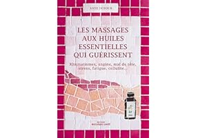 Les massages aux huiles essentielles qui guérissent: Rhumatismes, angine, mal de tête, stress, fatigue, cellulite ...